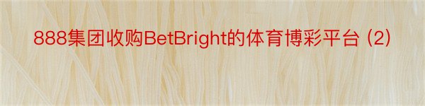 888集团收购BetBright的体育博彩平台 (2)