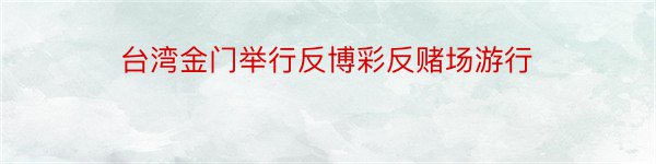 台湾金门举行反博彩反赌场游行
