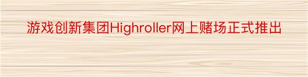 游戏创新集团Highroller网上赌场正式推出