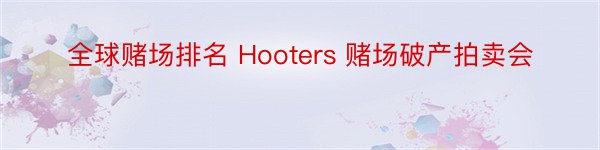 全球赌场排名 Hooters 赌场破产拍卖会