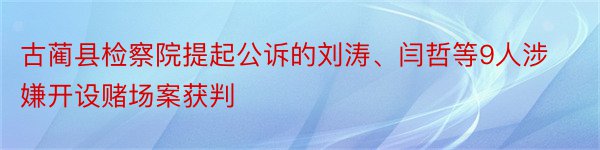 古蔺县检察院提起公诉的刘涛、闫哲等9人涉嫌开设赌场案获判