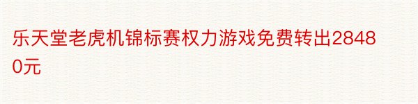 乐天堂老虎机锦标赛权力游戏免费转出28480元
