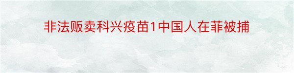 非法贩卖科兴疫苗1中国人在菲被捕