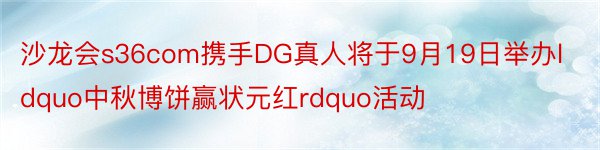 沙龙会s36com携手DG真人将于9月19日举办ldquo中秋博饼赢状元红rdquo活动