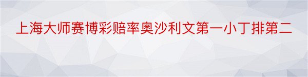 上海大师赛博彩赔率奥沙利文第一小丁排第二