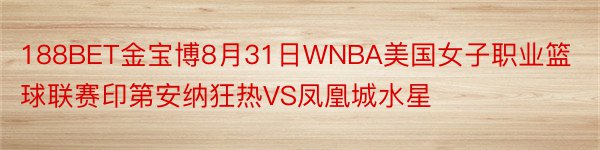 188BET金宝博8月31日WNBA美国女子职业篮球联赛印第安纳狂热VS凤凰城水星