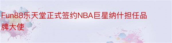 Fun88乐天堂正式签约NBA巨星纳什担任品牌大使