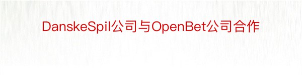 DanskeSpil公司与OpenBet公司合作