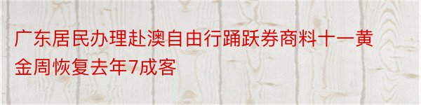 广东居民办理赴澳自由行踊跃券商料十一黄金周恢复去年7成客