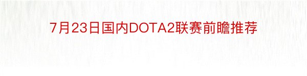 7月23日国内DOTA2联赛前瞻推荐