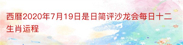 西曆2020年7月19日是日简评沙龙会每日十二生肖运程