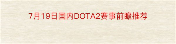 7月19日国内DOTA2赛事前瞻推荐