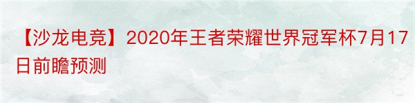 【沙龙电竞】2020年王者荣耀世界冠军杯7月17日前瞻预测