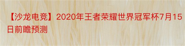 【沙龙电竞】2020年王者荣耀世界冠军杯7月15日前瞻预测
