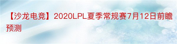 【沙龙电竞】2020LPL夏季常规赛7月12日前瞻预测