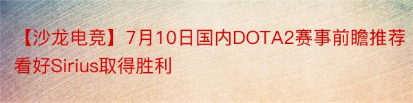 【沙龙电竞】7月10日国内DOTA2赛事前瞻推荐看好Sirius取得胜利