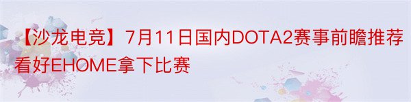 【沙龙电竞】7月11日国内DOTA2赛事前瞻推荐看好EHOME拿下比赛