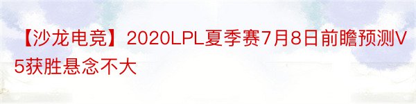 【沙龙电竞】2020LPL夏季赛7月8日前瞻预测V5获胜悬念不大