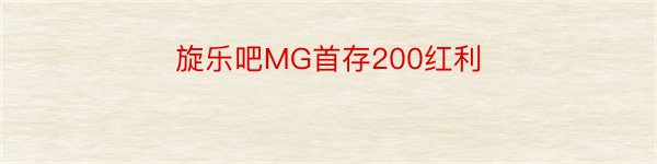 旋乐吧MG首存200红利